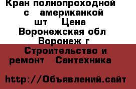 Кран полнопроходной: 1 1/4“ с “ американкой “ VALTEC  50 шт. › Цена ­ 1 000 - Воронежская обл., Воронеж г. Строительство и ремонт » Сантехника   